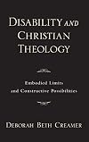 Disability and Christian Theology: Embodied Limits and Constructive Possibilities