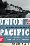 Union Pacific: The Reconfiguration: America's Greatest Railroad from 1969 to the Present