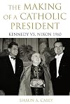The Making of a Catholic President: Kennedy vs. Nixon 1960