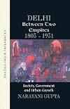 Delhi between Two Empires, 1803-1931: Society, Government and Urban Growth
