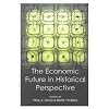 The Economic Future in Historical Perspective (British Academy Centenary Monographs)
