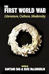 The First World War: Literature, Culture, Modernity (Proceedings of the British Academy)