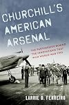 Churchill's American Arsenal: The Partnership Behind the Innovations that Won World War Two