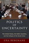 Politics of Uncertainty: The United States, the Baltic Question, and the Collapse of the Soviet Union