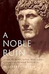 A Noble Ruin: Mark Antony, Civil War, and the Collapse of the Roman Republic