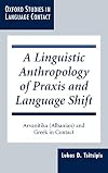 A Linguistic Anthropology of Praxis and Language Shift: Arvanitika (Albanian) and Greek in Contact