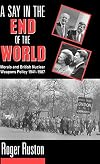 A say in the end of the world : morals and British nuclear weapons policy, 1941-1987