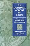 The Archetypal Actions of Ritual: A Theory of Ritual Illustrated by the Jain Rite of Worship