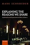 Explaining the Reasons We Share: Explanation and Expression in Ethics, Volume 1