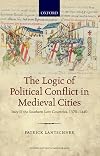 The Logic of Political Conflict in Medieval Cities: Italy and the Southern Low Countries, 1370-1440 (Oxford Historical Monographs)