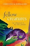Fellow Creatures Our Obligations To The Other Animals