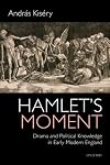 Hamlet's Moment: Drama and Political Knowledge in Early Modern England