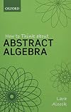 How to Think About Abstract Algebra