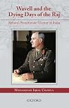 Wavell and the Dying Days of the Raj: Britain's Penultimate Viceroy in India