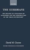 The Eusebians: The Polemic of Athanasius of Alexandria and the Construction of the `Arian Controversy'
