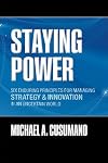 Staying Power: Six Enduring Principles for Managing Strategy and Innovation in an Uncertain World