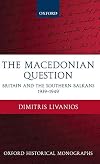The Macedonian Question: Britain and the Southern Balkans 1939-1949 (Oxford Historical Monographs)