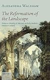 The Reformation of the Landscape: Religion, Identity, and Memory in Early Modern Britain and Ireland