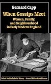 When Gossips Meet: Women, Family, and Neighbourhood in Early Modern England