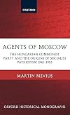 Agents of Moscow: The Hungarian Communist Party and the Origins of Socialist Patriotism 1941-1953 (Oxford Historical Monographs)
