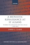 A Monastic Renaissance at St Albans: Thomas Walsingham and His Circle c.1350-1440 (Oxford Historical Monographs)