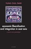 Economic Liberalization and Integration in East Asia: A Post-Crisis Paradigm