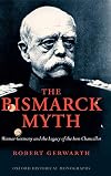 The Bismarck Myth: Weimar Germany and the Legacy of the Iron Chancellor