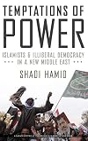 Temptations of Power: Islamists and Illiberal Democracy in a New Middle East