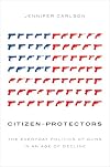 Citizen-Protectors: The Everyday Politics of Guns in an Age of Decline