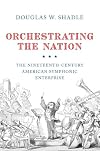 Orchestrating the Nation: The Nineteenth-Century American Symphonic Enterprise