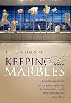 Keeping Their Marbles: How the Treasures of the Past Ended Up in Museums - And Why They Should Stay There