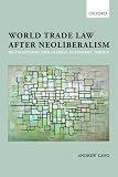 World Trade Law After Neoliberalism Reimagining The Global Economic Order