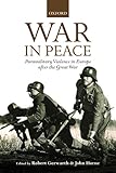 War In Peace Paramilitary Violence In Europe After The Great War The Greater War