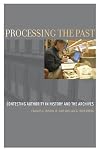 Processing the Past: Contesting Authority in History and the Archives