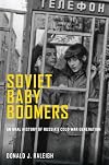 Soviet Baby Boomers: An Oral History of Russia's Cold War Generation