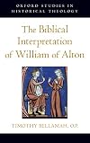 The Biblical Interpretation of William of Alton (Oxford Studies in Historical Theology)