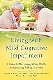 Living With Mild Cognitive Impairment A Guide To Maximizing Brain Health And Reducing Risk Of Dementia