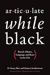 Articulate While Black: Barack Obama, Language, and Race in the U.S.