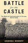 Battle for the Castle: The Myth of Czechoslovakia in Europe, 1914-1948