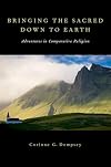 Bringing the sacred down to earth : adventures in comparative religion