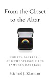 From the Closet to the Altar: Courts, Backlash, and the Struggle for Same-Sex Marriage