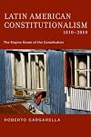 Latin American Constitutionalism,1810-2010: The Engine Room of the Constitution