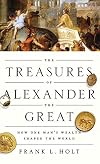 The Treasures of Alexander the Great: How One Man's Wealth Shaped the World