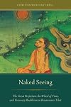 Naked Seeing: The Great Perfection, the Wheel of Time, and Visionary Buddhism in Renaissance Tibet