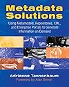 Metadata Solutions: Using Metamodels, Repositories, XML, and Enterprise Portals to Generate Information on Demand