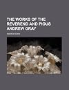 The works of the reverend and pious Andrew Gray