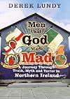 Men That God Made Mad: A Journey Through Truth, Myth and Terror in Northern Ireland