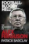 Football - Bloody Hell!: The Biography of Alex Ferguson