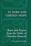 In sure and certain hope : rites and prayers from the Order of Christian funerals : for the use of lay leaders