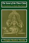 The Secret of the Three Cities: An Introduction to Hindu Sakta Tantrism